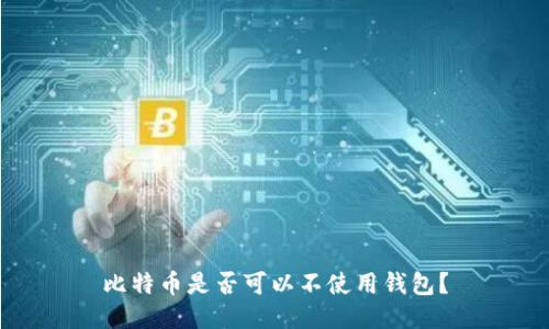 比特币是否可以不使用钱包？