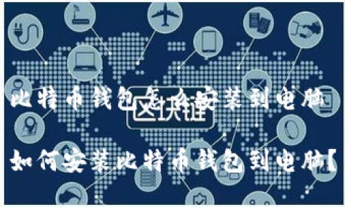 比特币钱包怎么安装到电脑

如何安装比特币钱包到电脑？