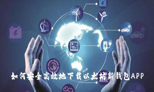 如何安全高效地下载以太坊新钱包APP