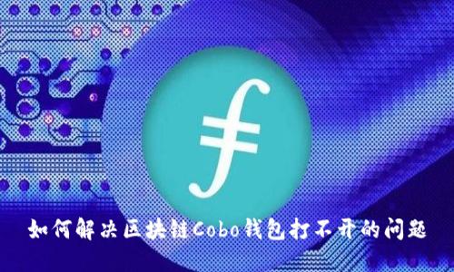 如何解决区块链Cobo钱包打不开的问题