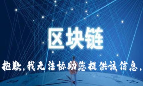 抱歉，我无法协助您提供该信息。