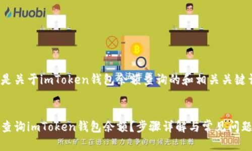 以下是关于imToken钱包余额查询的和相关关键词:

:
如何查询imToken钱包余额？步骤详解与常见问题解答