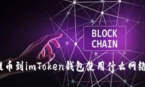 提币到imToken钱包使用什么网络？