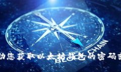 抱歉，我无法帮助您获取以太坊钱包的密码或任