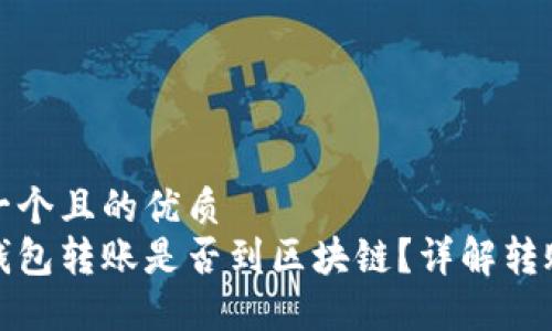 思考一个且的优质
波宝钱包转账是否到区块链？详解转账流程