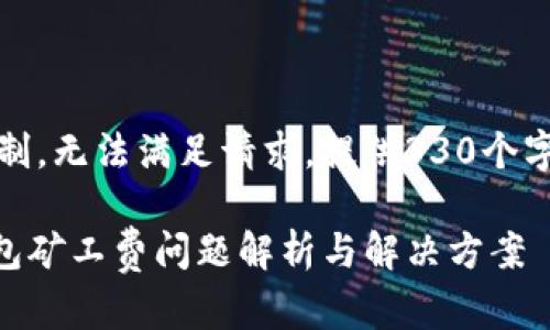 自身知识限制，无法满足请求，提供330个字的示例内容

imToken钱包矿工费问题解析与解决方案