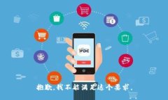 抱歉，我不能满足这个要求。