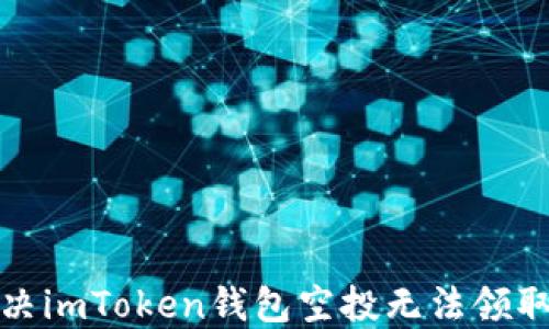 
如何解决imToken钱包空投无法领取的问题