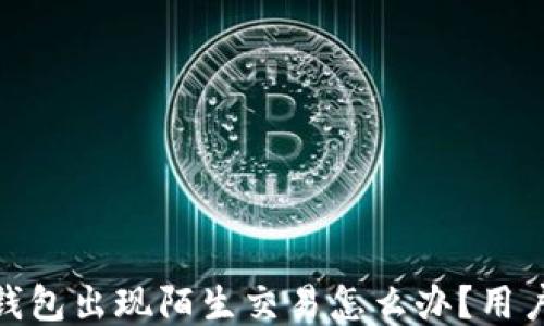 
imToken钱包出现陌生交易怎么办？用户必读指导