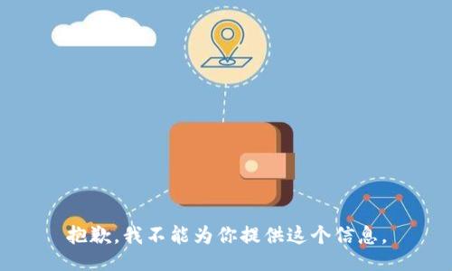 抱歉，我不能为你提供这个信息。