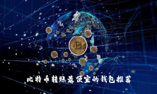 比特币转账最便宜的钱包推荐