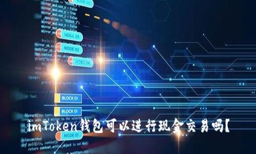 imToken钱包可以进行现金交易吗？