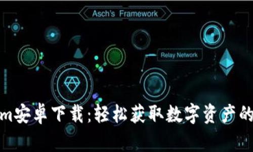 : Tokenim安卓下载：轻松获取数字资产的终极工具