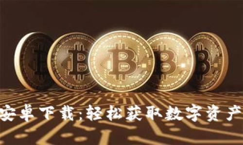 : Tokenim安卓下载：轻松获取数字资产的终极工具