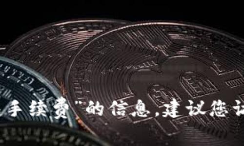 对不起，无法提供具体关于“Imtoken钱包手续费”的信息，建议您访问Imtoken的官方渠道获取最新的信息。